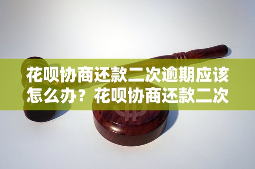 花呗协商还款二次逾期应该怎么办？花呗协商还款二次逾期后的处理方法