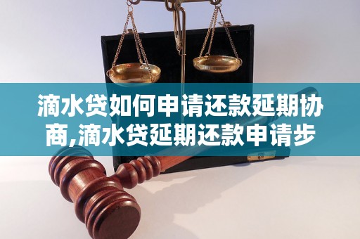 滴水贷如何申请还款延期协商,滴水贷延期还款申请步骤详解