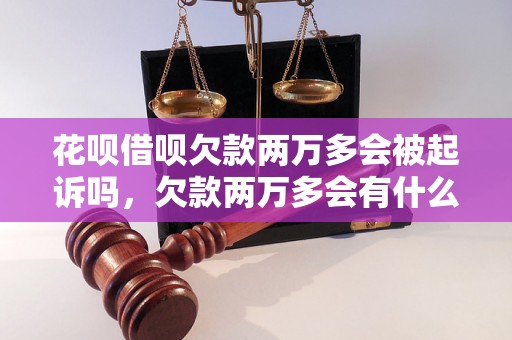 花呗借呗欠款两万多会被起诉吗，欠款两万多会有什么后果