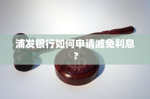 浦发银行如何申请减免利息？