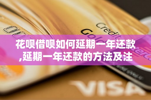 花呗借呗如何延期一年还款,延期一年还款的方法及注意事项