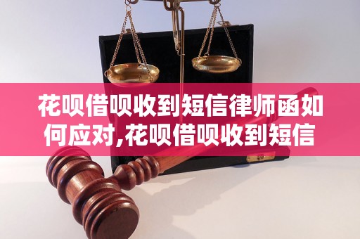 花呗借呗收到短信律师函如何应对,花呗借呗收到短信律师函该怎么办