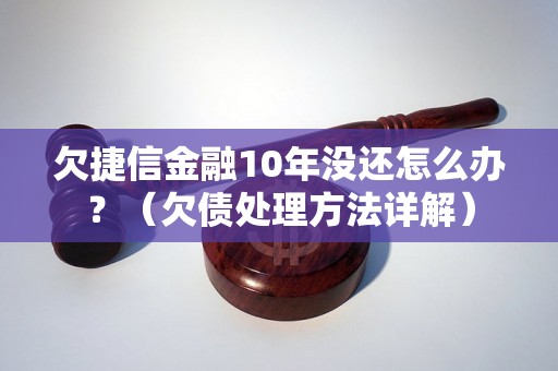 欠捷信金融10年没还怎么办？（欠债处理方法详解）