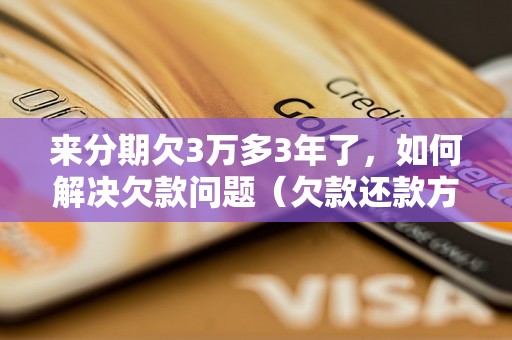 来分期欠3万多3年了，如何解决欠款问题（欠款还款方式及注意事项）