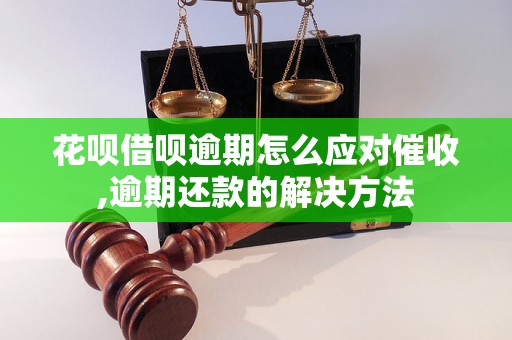 花呗借呗逾期怎么应对催收,逾期还款的解决方法