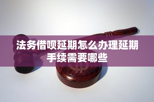 法务借呗延期怎么办理延期手续需要哪些