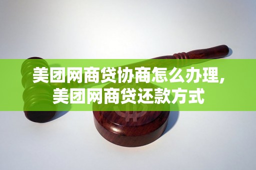 美团网商贷协商怎么办理,美团网商贷还款方式