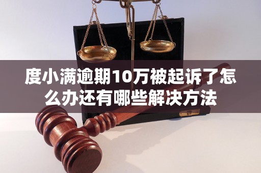 度小满逾期10万被起诉了怎么办还有哪些解决方法