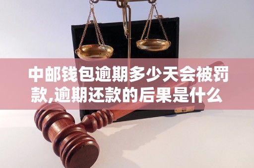 中邮钱包逾期多少天会被罚款,逾期还款的后果是什么