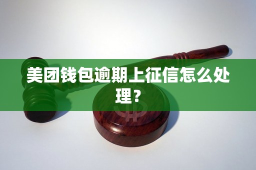 美团钱包逾期上征信怎么处理？