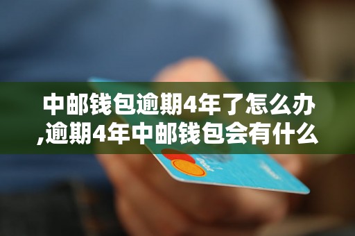 中邮钱包逾期4年了怎么办,逾期4年中邮钱包会有什么后果