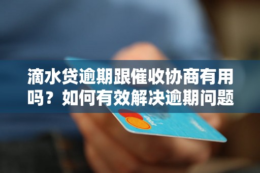 滴水贷逾期跟催收协商有用吗？如何有效解决逾期问题？