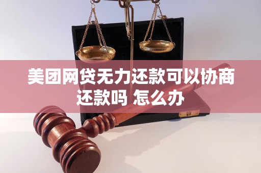 美团网贷无力还款可以协商还款吗 怎么办