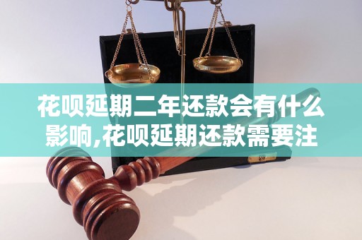 花呗延期二年还款会有什么影响,花呗延期还款需要注意什么