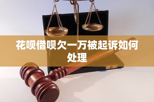 花呗借呗欠一万被起诉如何处理