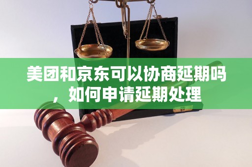 美团和京东可以协商延期吗，如何申请延期处理