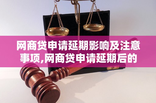 网商贷申请延期影响及注意事项,网商贷申请延期后的影响有哪些