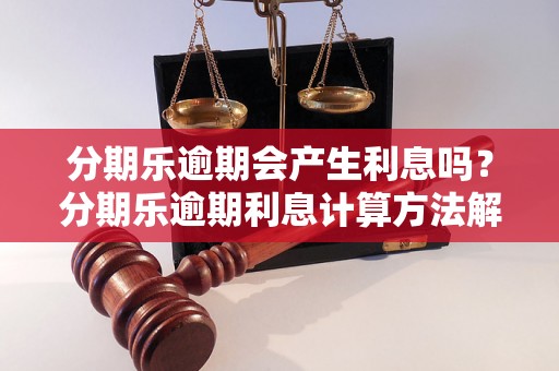 分期乐逾期会产生利息吗？分期乐逾期利息计算方法解析