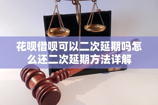 花呗借呗可以二次延期吗怎么还二次延期方法详解