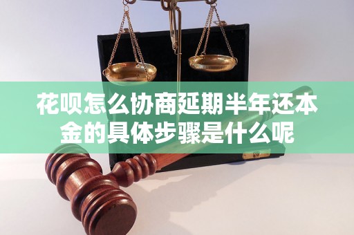 花呗怎么协商延期半年还本金的具体步骤是什么呢