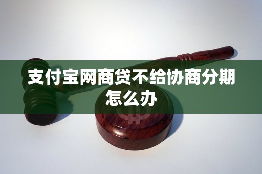 支付宝网商贷不给协商分期怎么办