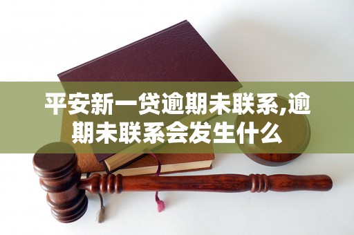 平安新一贷逾期未联系,逾期未联系会发生什么