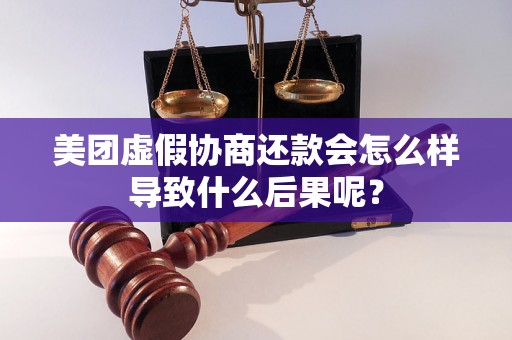 美团虚假协商还款会怎么样导致什么后果呢？