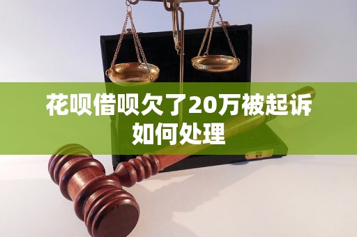 花呗借呗欠了20万被起诉如何处理