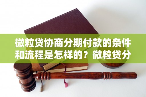 微粒贷协商分期付款的条件和流程是怎样的？微粒贷分期付款的利率和费用如何计算？