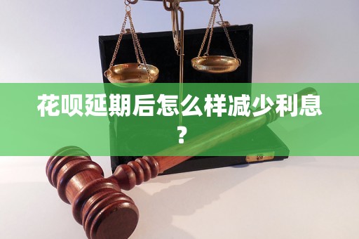 花呗延期后怎么样减少利息？