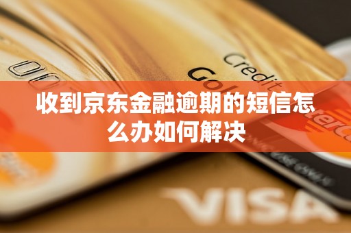 收到京东金融逾期的短信怎么办如何解决