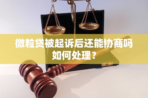 微粒贷被起诉后还能协商吗如何处理？