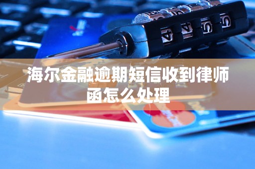 海尔金融逾期短信收到律师函怎么处理