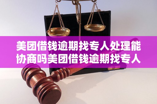 美团借钱逾期找专人处理能协商吗美团借钱逾期找专人处理能协商吗？