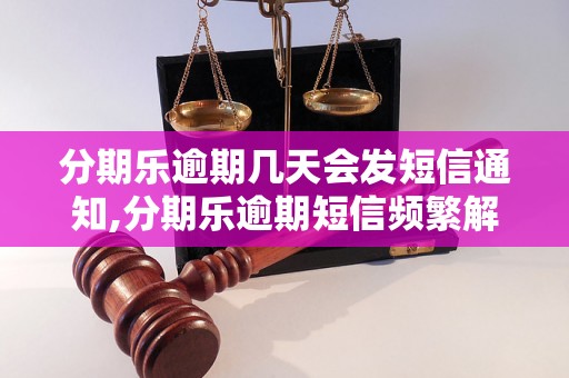 分期乐逾期几天会发短信通知,分期乐逾期短信频繁解析