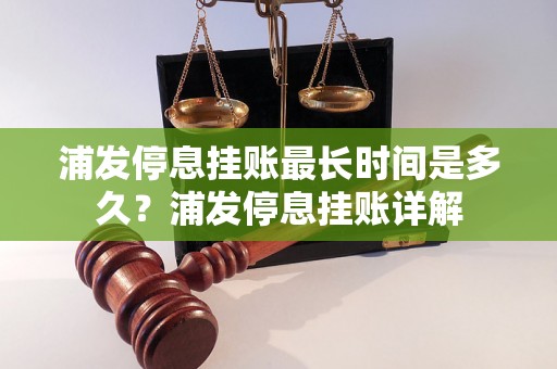 浦发停息挂账最长时间是多久？浦发停息挂账详解