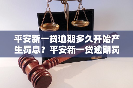 平安新一贷逾期多久开始产生罚息？平安新一贷逾期罚息计算方法详解