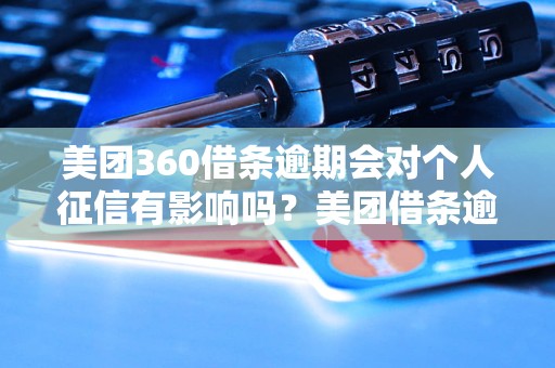 美团360借条逾期会对个人征信有影响吗？美团借条逾期会上征信吗？