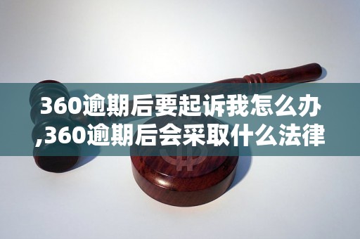 360逾期后要起诉我怎么办,360逾期后会采取什么法律手段