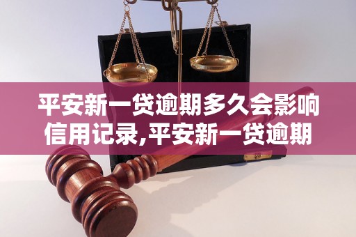 平安新一贷逾期多久会影响信用记录,平安新一贷逾期还款时间限制