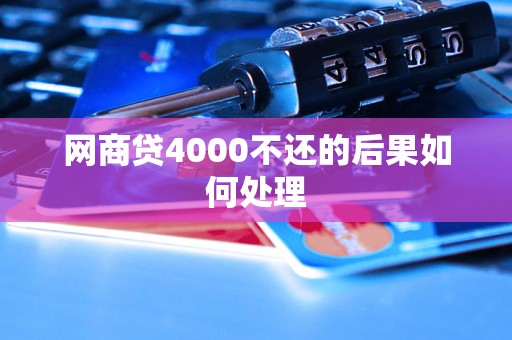 网商贷4000不还的后果如何处理