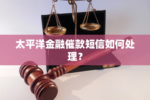 太平洋金融催款短信如何处理？