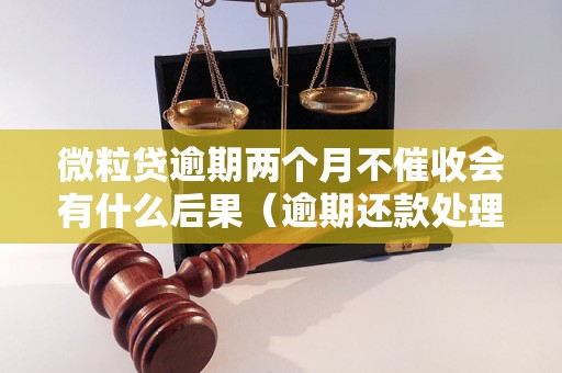 微粒贷逾期两个月不催收会有什么后果（逾期还款处理流程）