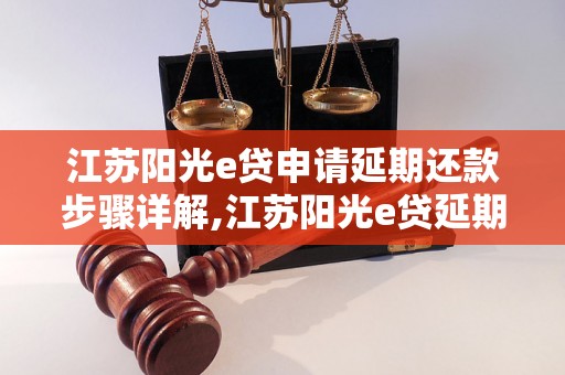 江苏阳光e贷申请延期还款步骤详解,江苏阳光e贷延期还款申请流程