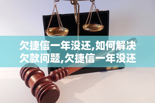 欠捷信一年没还,如何解决欠款问题,欠捷信一年没还会有什么后果