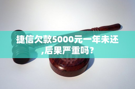 捷信欠款5000元一年未还,后果严重吗？