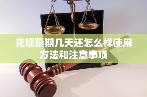 花呗延期几天还怎么样使用方法和注意事项