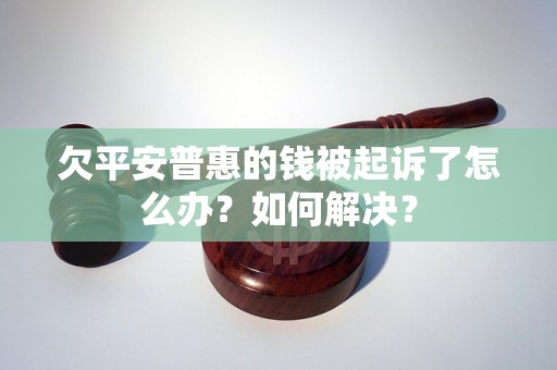 欠平安普惠的钱被起诉了怎么办？如何解决？