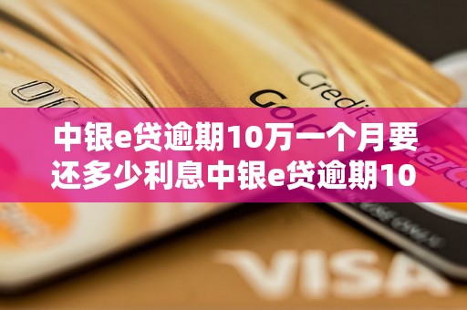 中银e贷逾期10万一个月要还多少利息中银e贷逾期10万一个月需要还多少本金