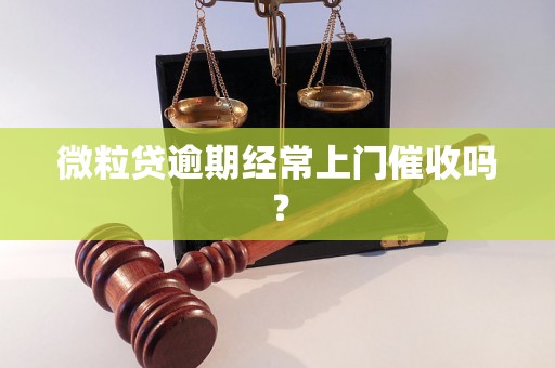 微粒贷逾期经常上门催收吗？